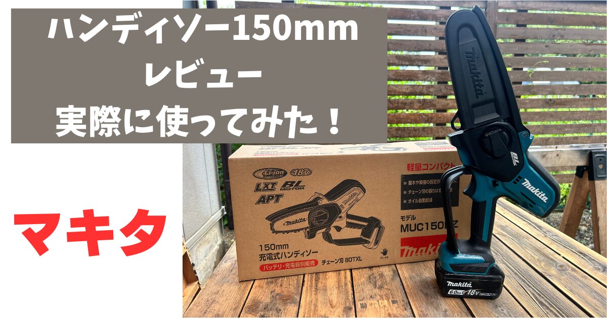 マキタ MUC150DZ 150mm充電式ハンディソー レビュー 庭で実際に使って 